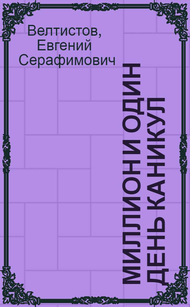 Миллион и один день каникул; Гум-гам; Классные и внеклассные приключения необыкновенных первоклассников: Повести: Для детей / Е. Велтистов; Ил. А. Шахгельдян !А. Шахгелдян