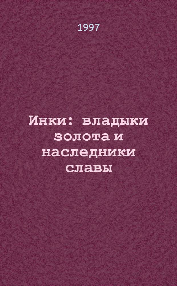 Инки: владыки золота и наследники славы : Пер. с англ.