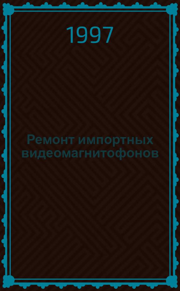 Ремонт импортных видеомагнитофонов : [Полез. советы и схемы]. Вып. 1