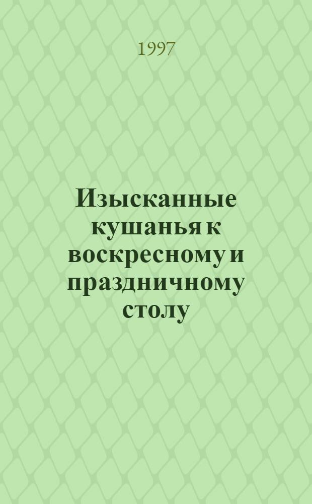 Изысканные кушанья к воскресному и праздничному столу : Дичь. Грибы. Рыба. Мор. продукты