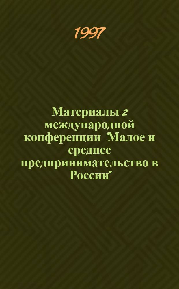 Материалы 2 международной конференции "Малое и среднее предпринимательство в России", 25-27 сент. 1997 г. : (Налоговый, правовой, экон. и образоват. аспекты)