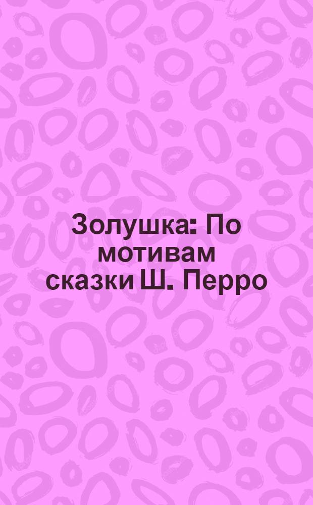 Золушка : По мотивам сказки Ш. Перро : Для дошк. возраста