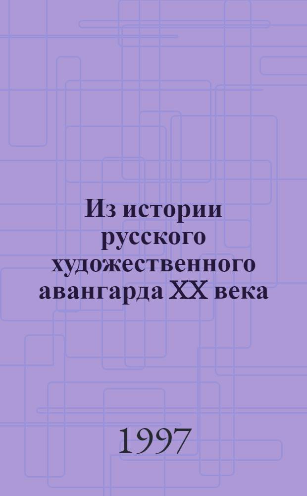 Из истории русского художественного авангарда XX века : Междунар. конф. "Рус. футуризм" 30-31 марта 1997 г. одноврем. с выст. "Рис. футуристов"