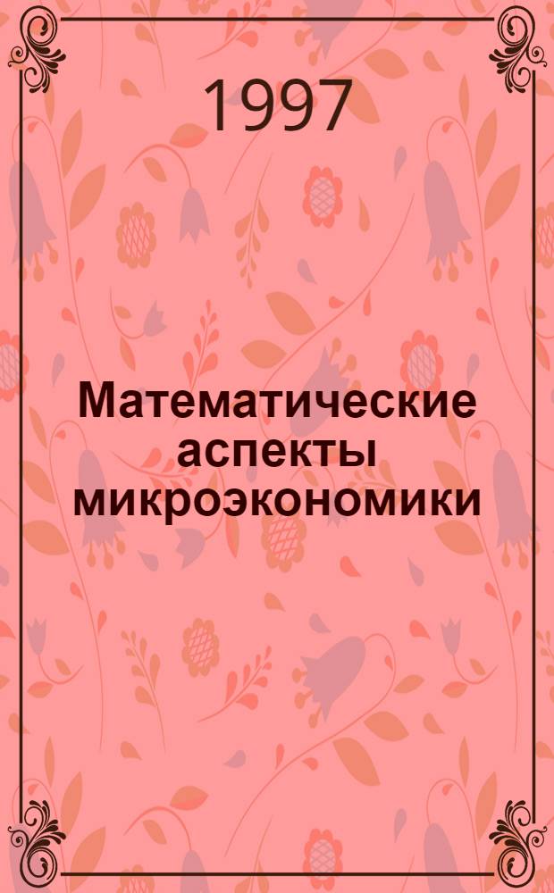 Математические аспекты микроэкономики : Учеб. пособие [В 4 ч.]. Ч. 1 : Элементы количественного анализа конъюнктуры индивидуального рынка