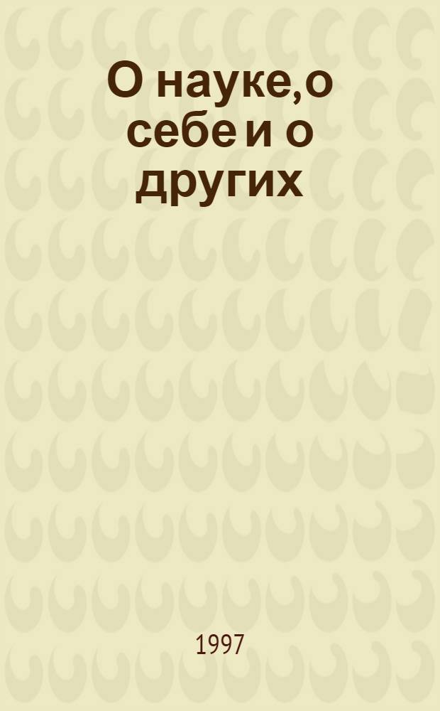О науке, о себе и о других : Ст. и выступления