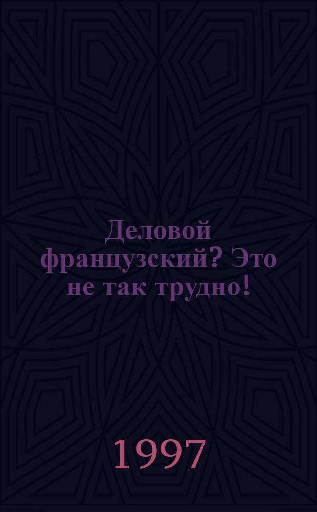 Деловой французский? Это не так трудно! : Учеб. по фр. яз. для учащихся ст. кл. общеобразоват. учреждений В 2 ч. Ч. 1