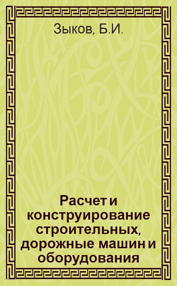 Расчет и конструирование строительных, дорожные машин и оборудования : Учеб. пособие