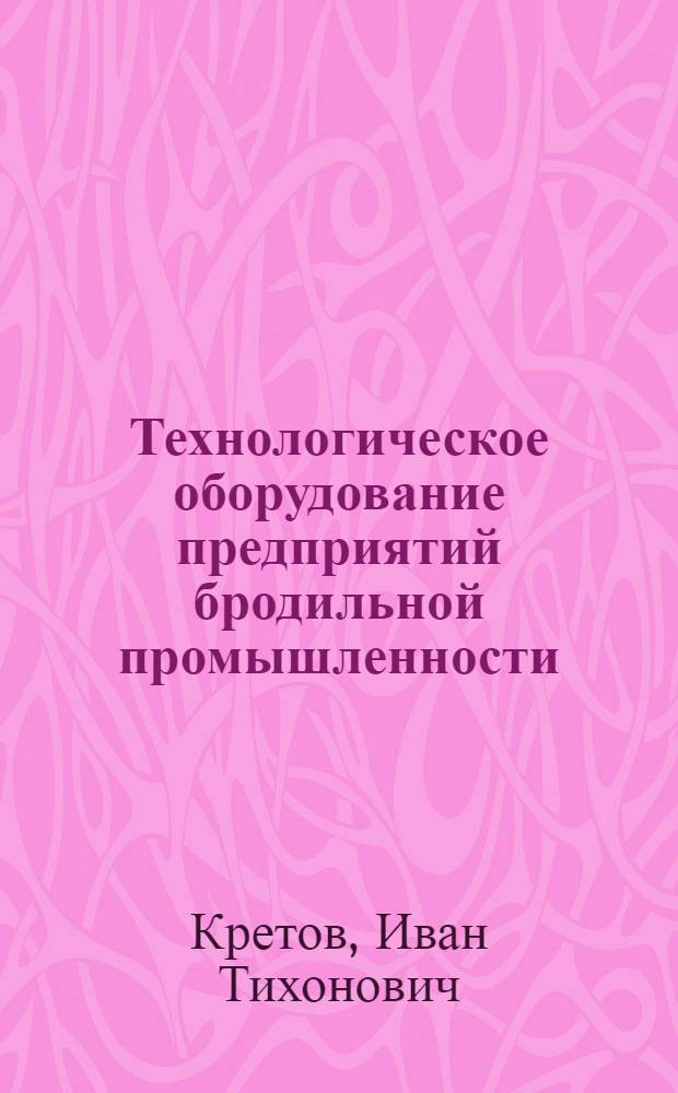 Технологическое оборудование предприятий бродильной промышленности : Учеб. для вузов по специальностям "Машины и аппараты пищевых пр-в", "Технология бродил. пр-в и виноделия"