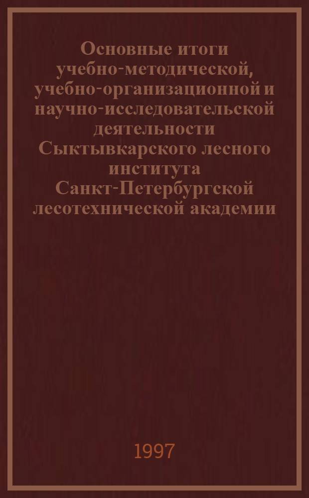 Основные итоги учебно-методической, учебно-организационной и научно-исследовательской деятельности Сыктывкарского лесного института Санкт-Петербургской лесотехнической академии... ... за 1996 год