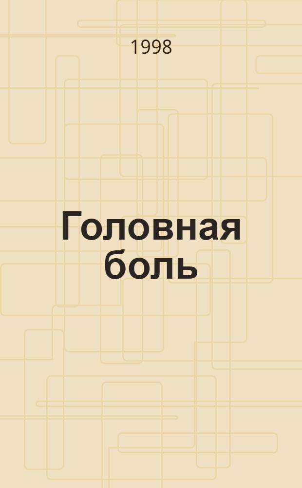 Головная боль : Как защититься от ее многообраз. форм и проявлений : Сб. ст.