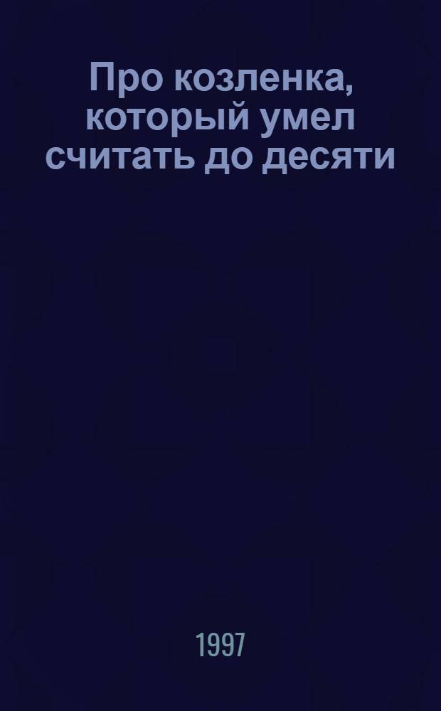 Про козленка, который умел считать до десяти : Стихи и сказки : Для дошк. и мл. шк. возраста : Перевод