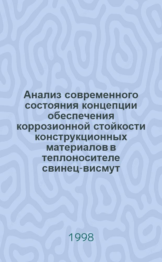 Анализ современного состояния концепции обеспечения коррозионной стойкости конструкционных материалов в теплоносителе свинец-висмут : Аналит. обзор