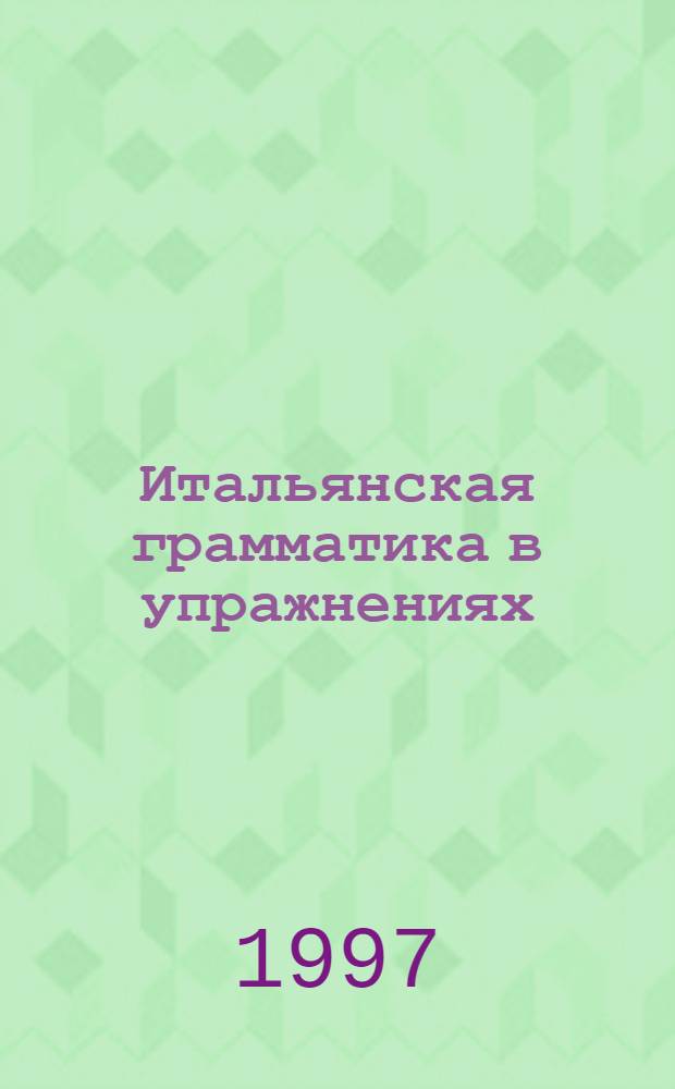 Итальянская грамматика в упражнениях : Учебник