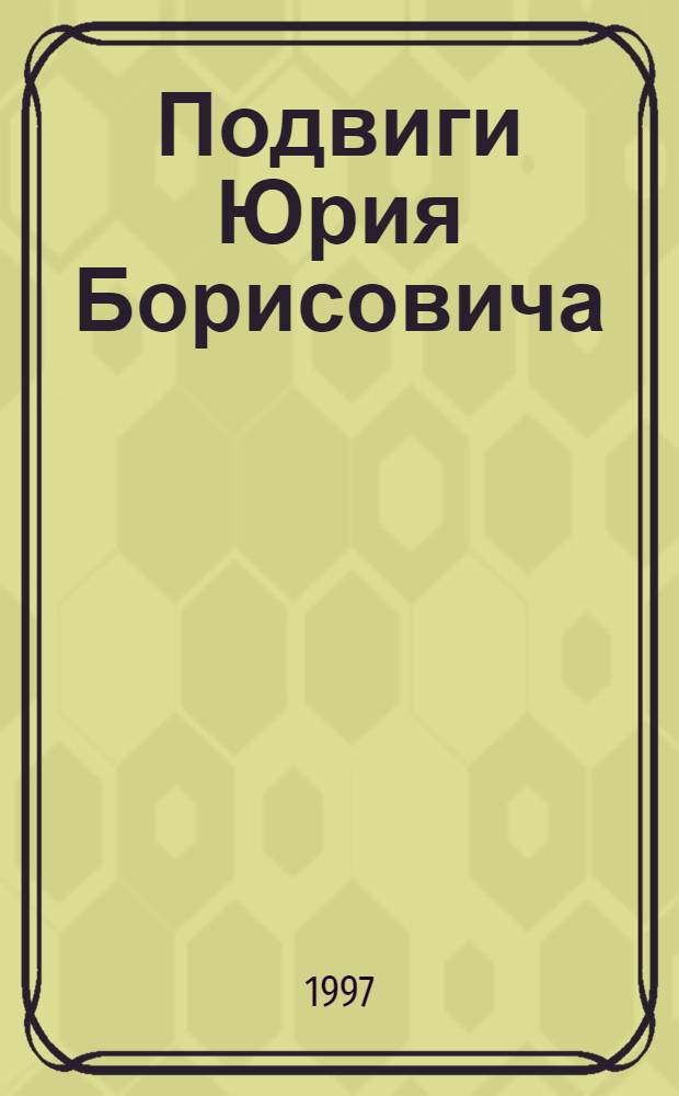 Подвиги Юрия Борисовича : Для семейн. чтения