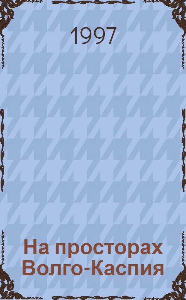 На просторах Волго-Каспия : К 100-летию КаспНИРХа