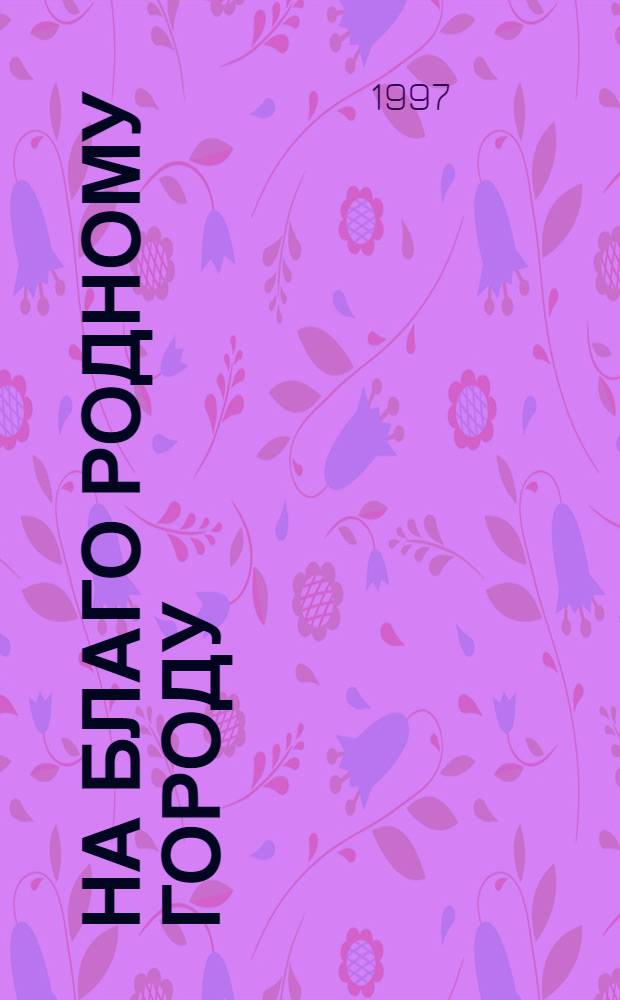 На благо родному городу : Моск. благотворители и меценаты : Беседа о кн