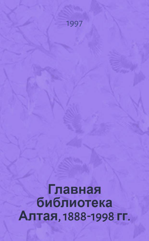 Главная библиотека Алтая, 1888-1998 гг. : Библиогр. указ