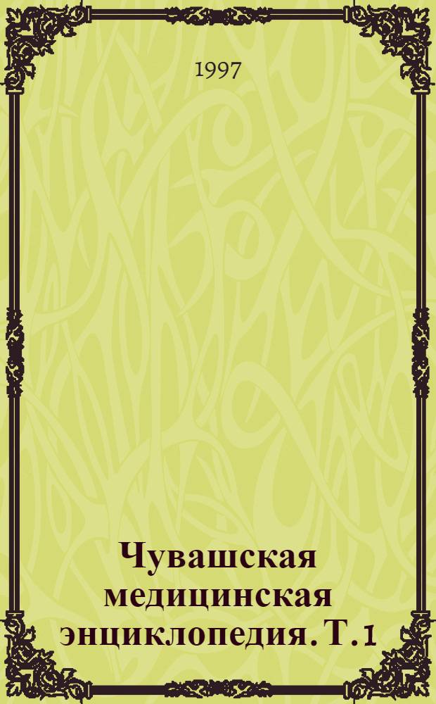 Чувашская медицинская энциклопедия. Т. 1 : А - М