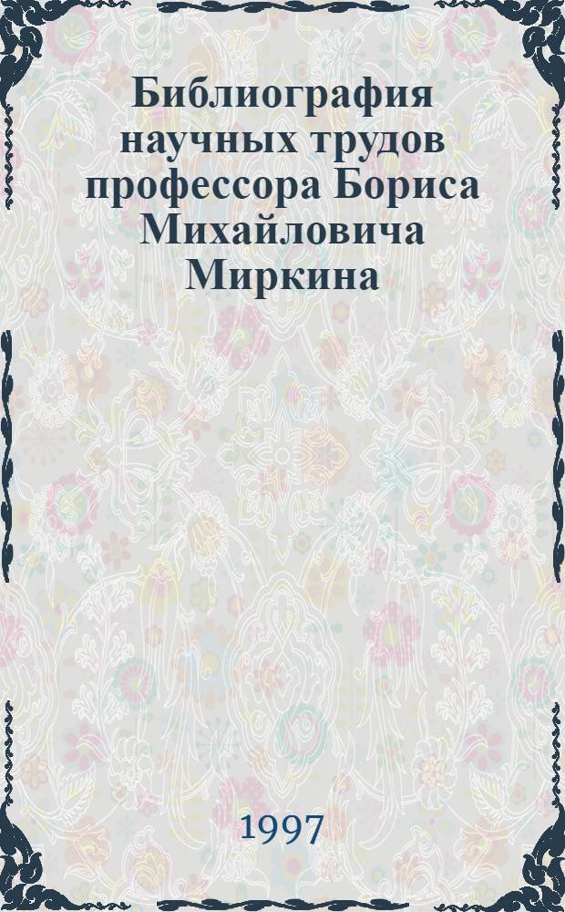 Библиография научных трудов профессора Бориса Михайловича Миркина : 60 лет