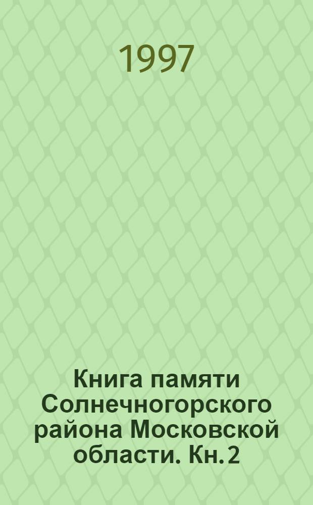 Книга памяти Солнечногорского района Московской области. Кн. 2 : Прошедшие сквозь пламя войны