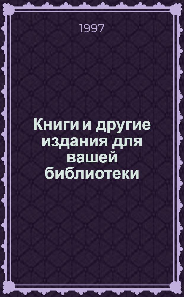 Книги и другие издания для вашей библиотеки : Кат. печ. продукции'97 осень. Вып. 1