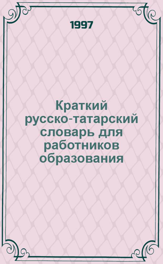 Краткий русско-татарский словарь для работников образования : Школа. Дошкольное воспитание