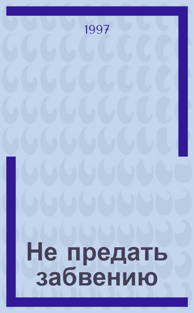 Не предать забвению : Кн. Памяти жертв полит. репрессий. Т. 2