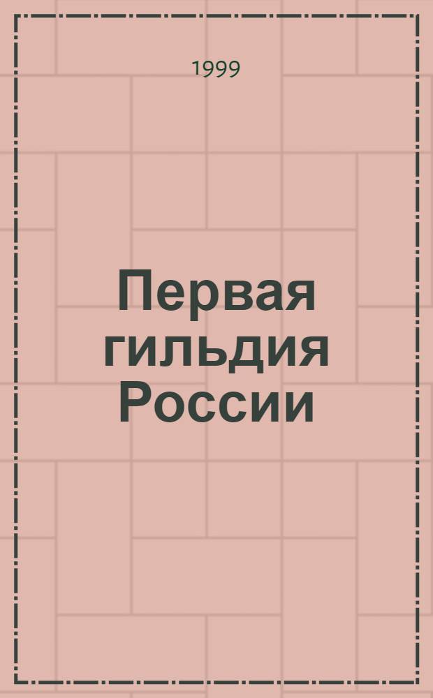 Первая гильдия России : Журн. для деловых людей
