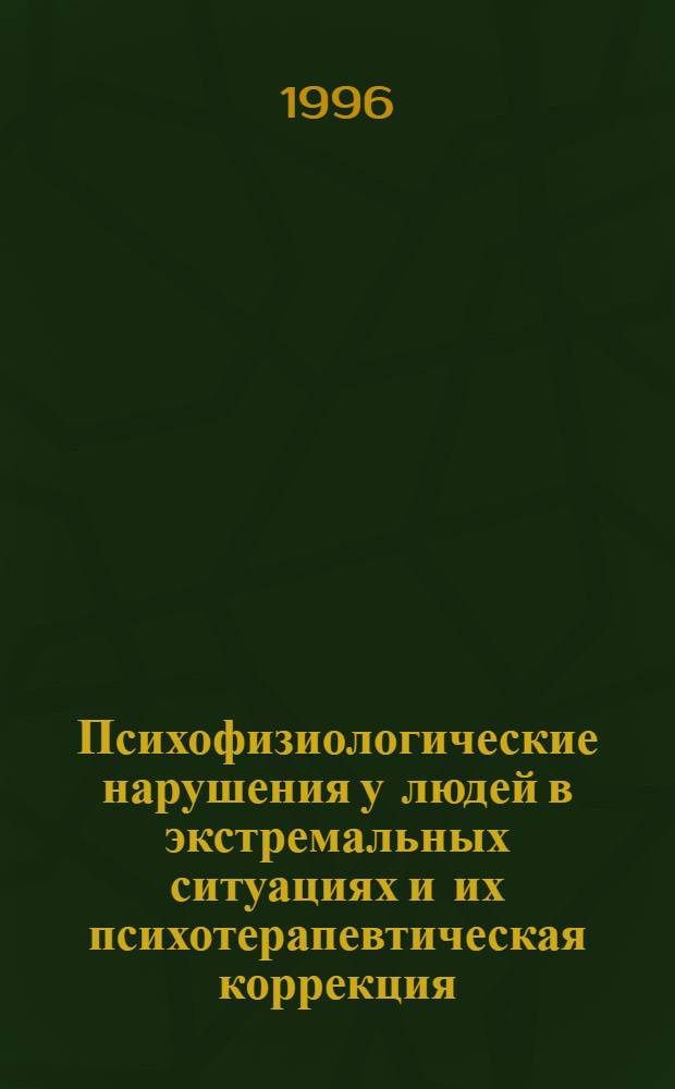 Психофизиологические нарушения у людей в экстремальных ситуациях и их психотерапевтическая коррекция = Psychophysiological disorders in people under extreme situations and the psychotherapeutic correction of these : Аннот. библиогр. указ