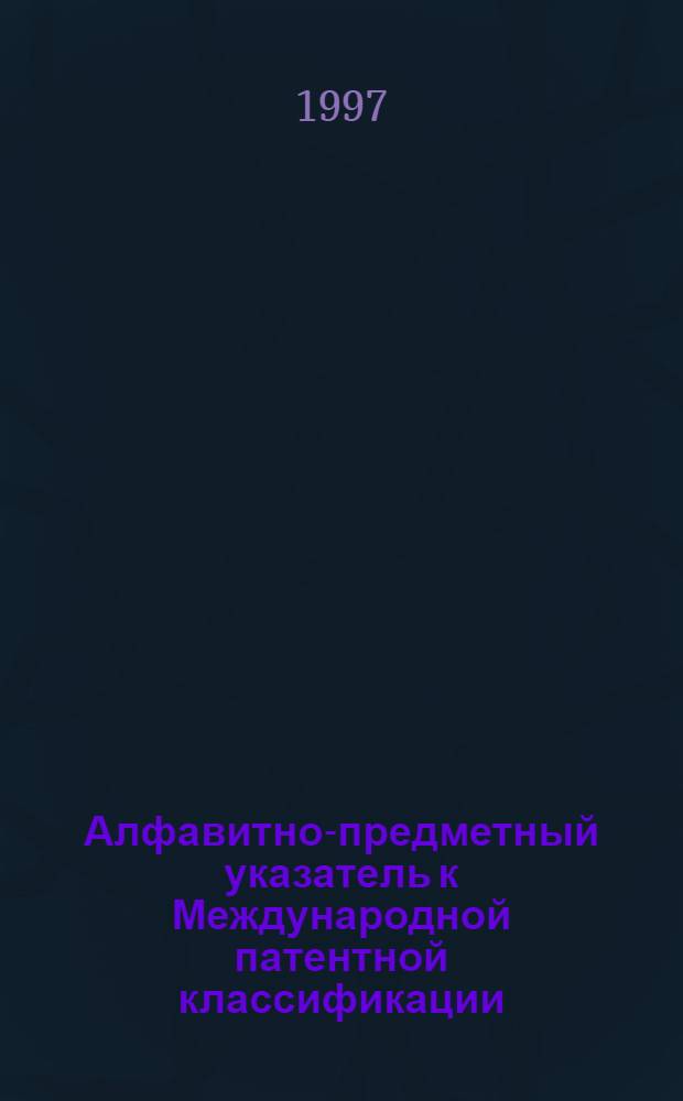 Алфавитно-предметный указатель к Международной патентной классификации (6-й ред.). Ч. 1 : (А - Н)