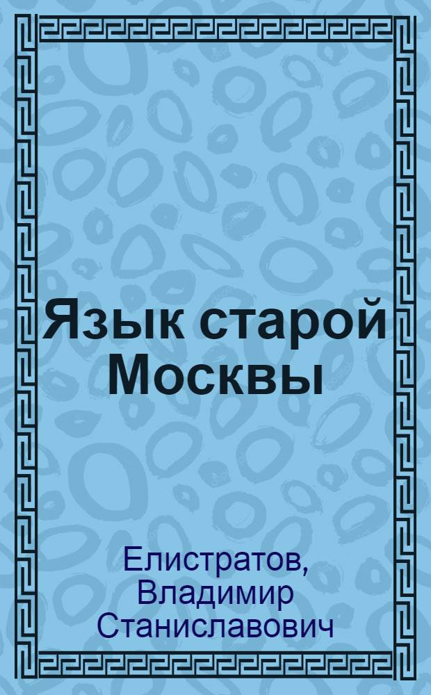 Язык старой Москвы : Лингвоэнцикл. слов. : Ок. 4000 единиц