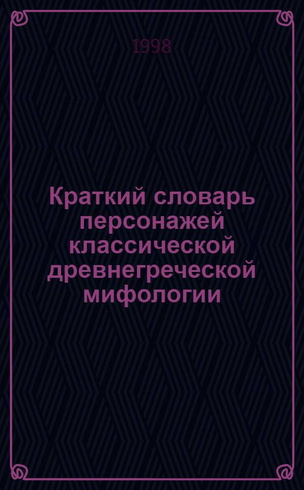 Краткий словарь персонажей классической древнегреческой мифологии (герои) : Учеб. пособие для студентов 1 курса филол. фак