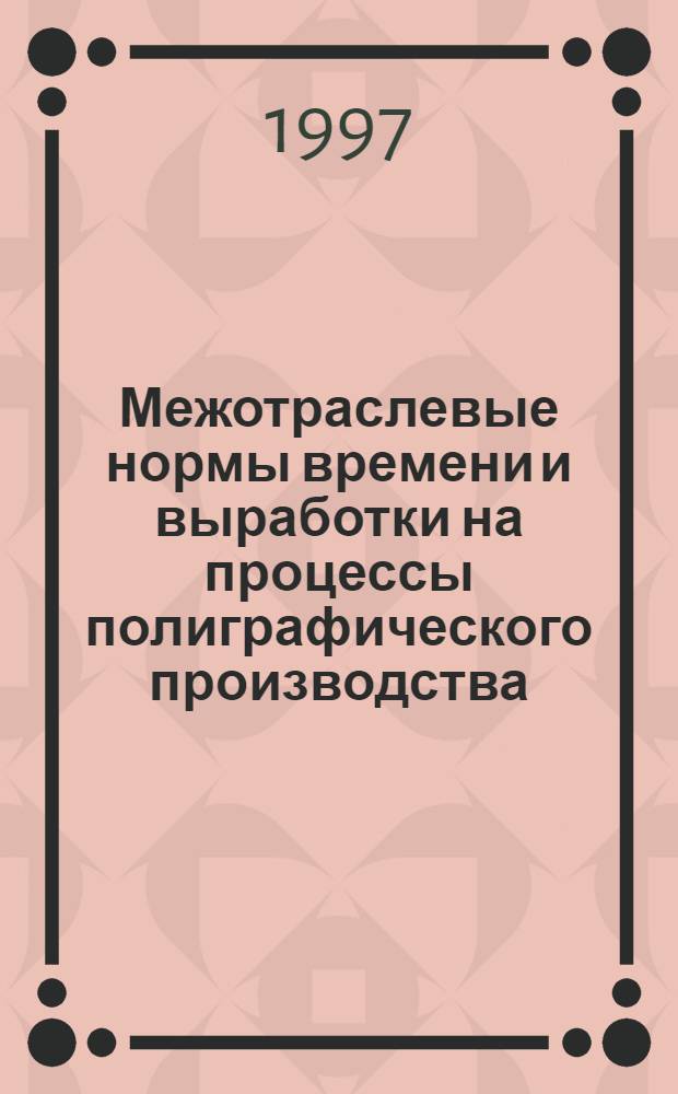 Межотраслевые нормы времени и выработки на процессы полиграфического производства : Утв. М-вом тр. Рос. Федерации 22.06.96