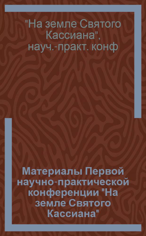 Материалы Первой научно-практической конференции "На земле Святого Кассиана"