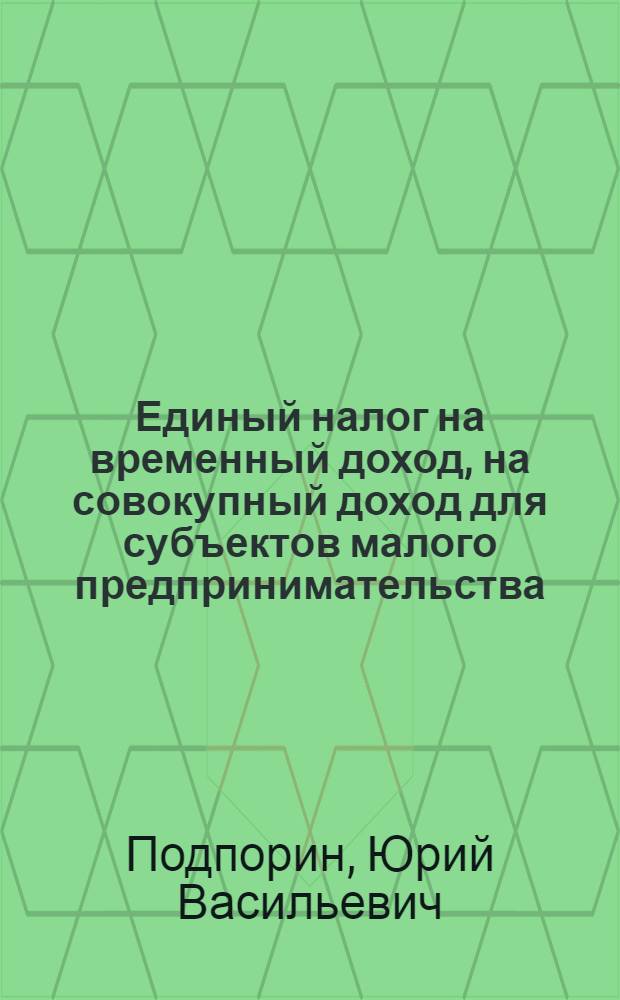 Единый налог на временный доход, на совокупный доход для субъектов малого предпринимательства : Нормат. док., разъяснения и коммент