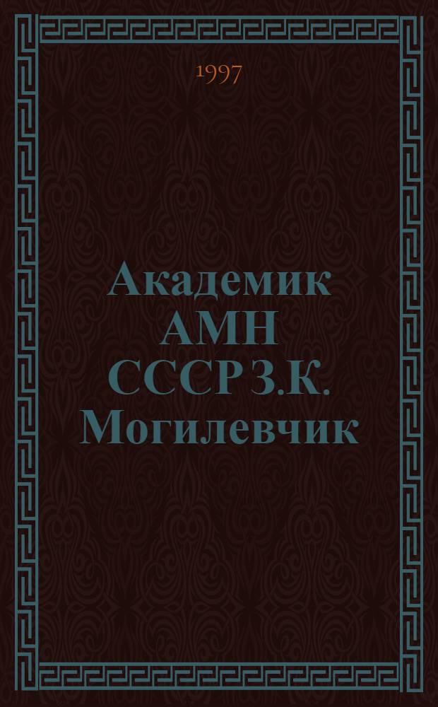 Академик АМН СССР З.К. Могилевчик : Биобиблиогр. указ. к 100-летию со дня рождения