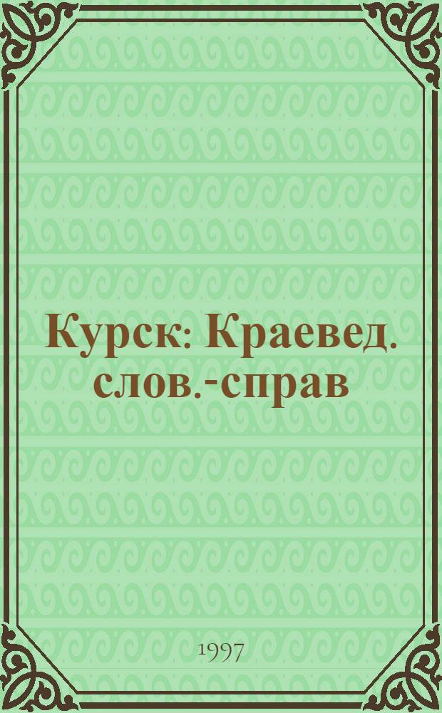 Курск : Краевед. слов.-справ
