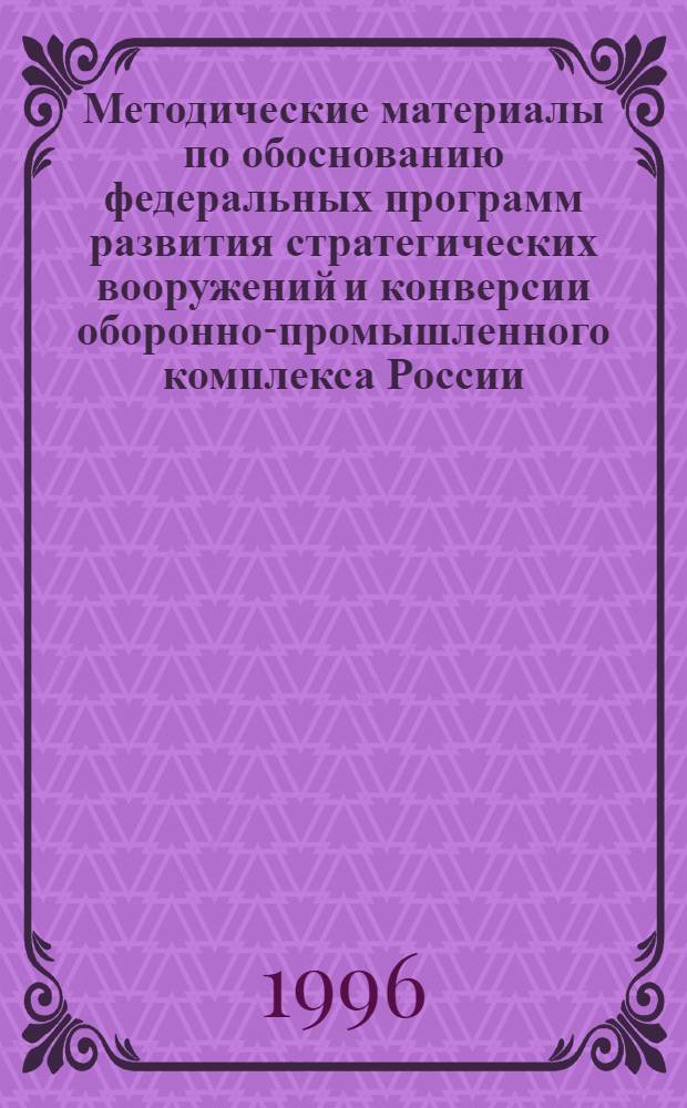 Методические материалы по обоснованию федеральных программ развития стратегических вооружений и конверсии оборонно-промышленного комплекса России : [Сб. ст.]. Ч. 1