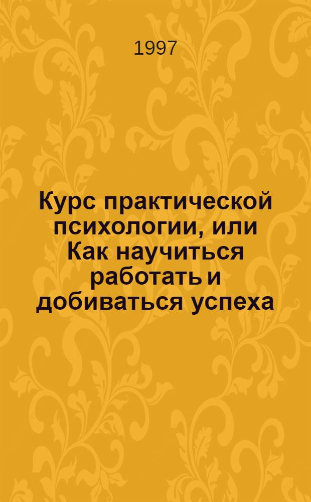 Курс практической психологии, или Как научиться работать и добиваться успеха : Учеб. пособие : Для высш. управлен. персонала