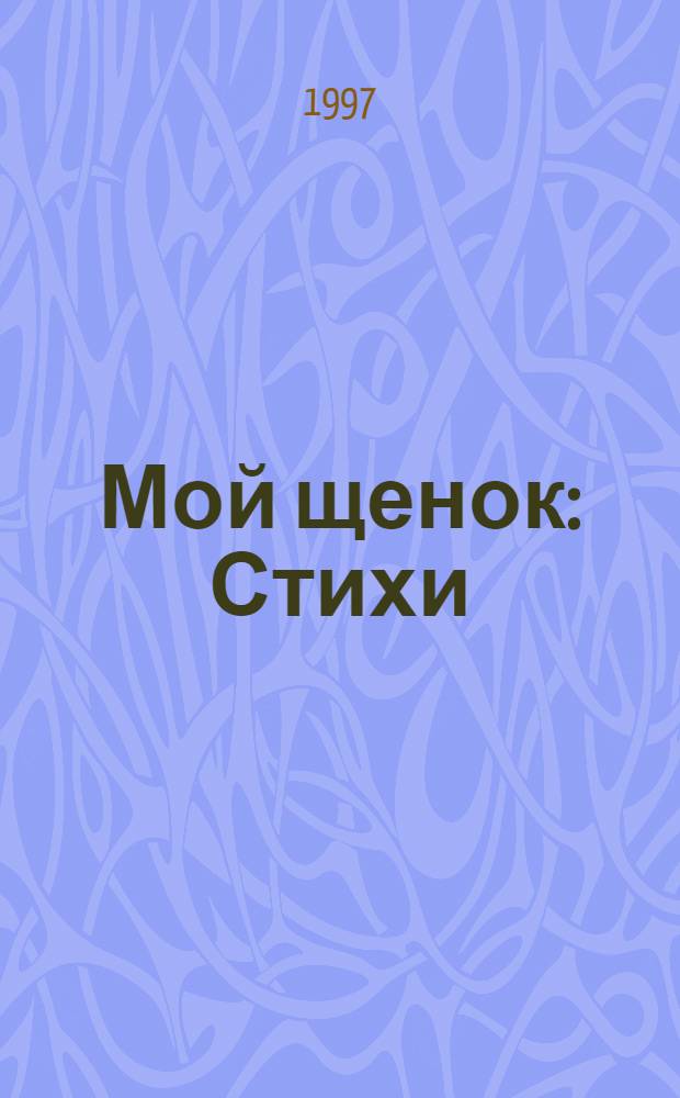 Мой щенок : Стихи : Для дошк. и мл. шк. возраста