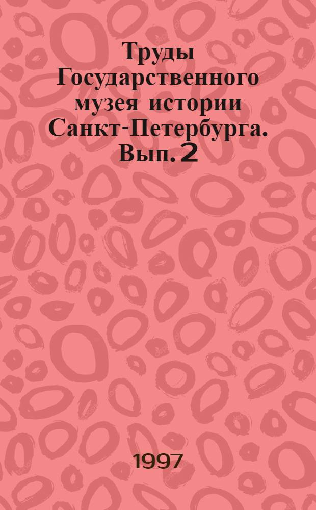 Труды Государственного музея истории Санкт-Петербурга. Вып. 2 : От Музея старого Петербурга к Государственному музею истории Санкт-Петербурга