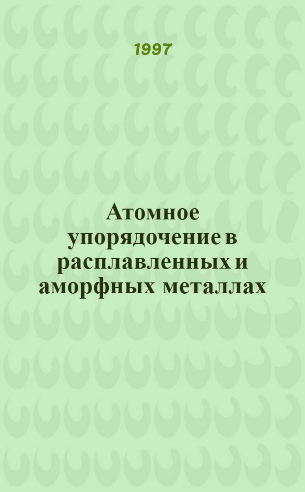 Атомное упорядочение в расплавленных и аморфных металлах : (По данным электронографии)