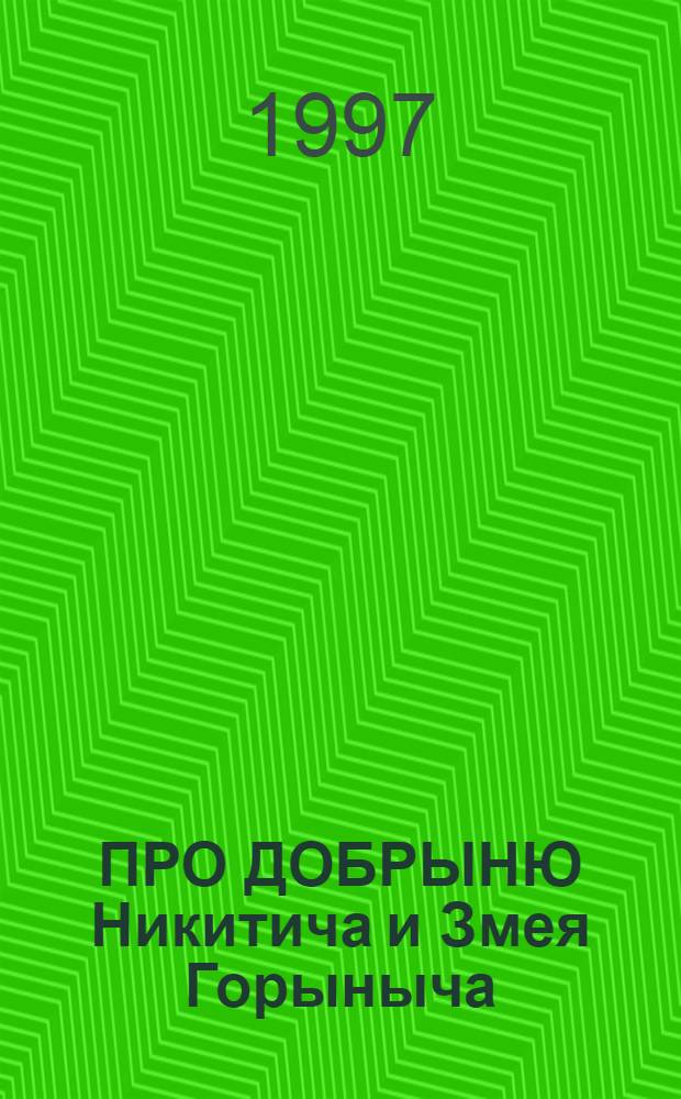 ПРО ДОБРЫНЮ Никитича и Змея Горыныча : Рус. нар. сказка : Для дошк. и мл. шк. возраста