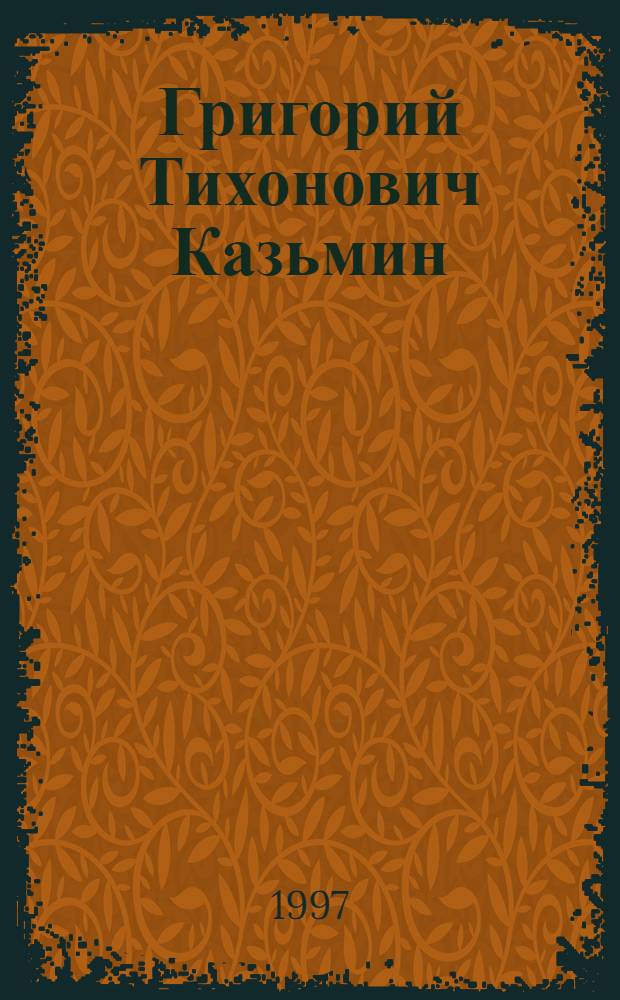 Григорий Тихонович Казьмин : Ученый в обл. плодоводства, овощеводства и картофелеводства