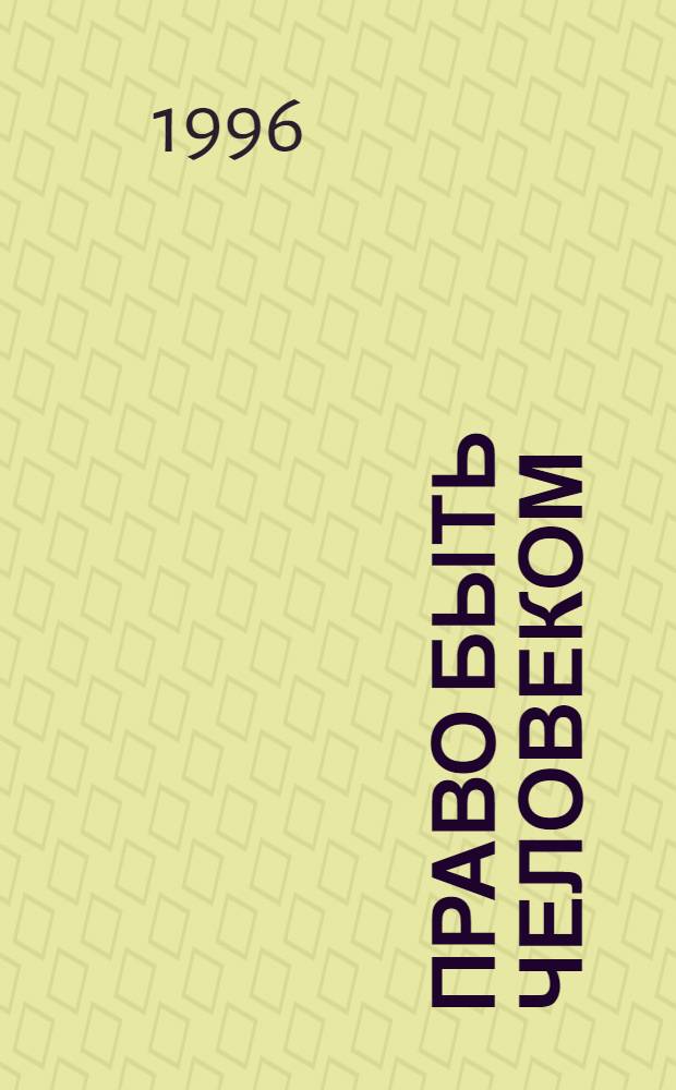 Право быть человеком : Междунар. акты по правам человека : Темат. сб