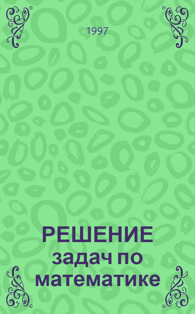 РЕШЕНИЕ задач по математике : Справ. школьника : Для 5-11 кл