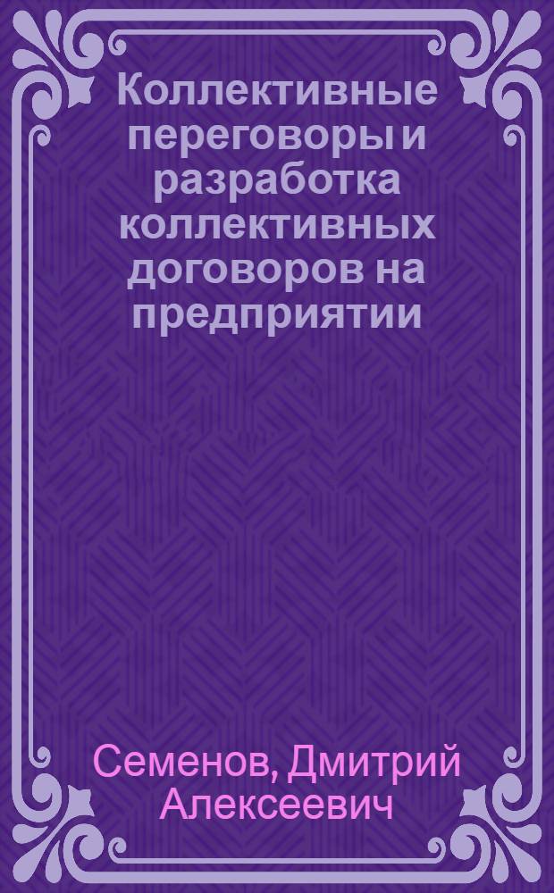 Коллективные переговоры и разработка коллективных договоров на предприятии : Метод. рекомендации профсоюз. активистам