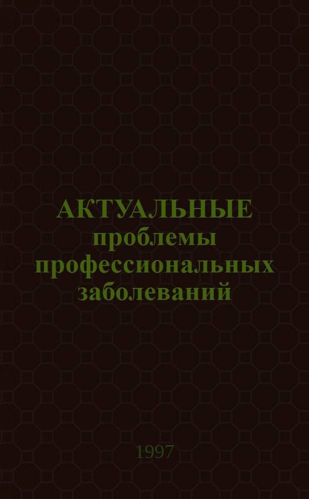 АКТУАЛЬНЫЕ проблемы профессиональных заболеваний : (Клиника, диагностика, лечение) : Сб. науч. тр