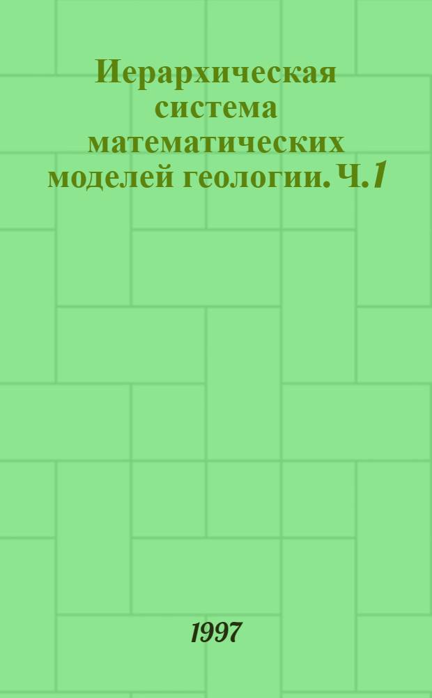 Иерархическая система математических моделей геологии. Ч. 1 : Модели