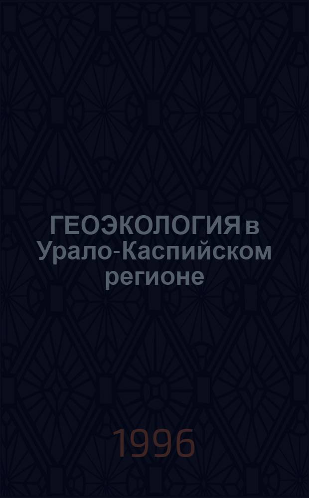 ГЕОЭКОЛОГИЯ в Урало-Каспийском регионе : Тез. докл. международ. науч.-практ. конф., Уфа, сент. 1996. Ч. 1